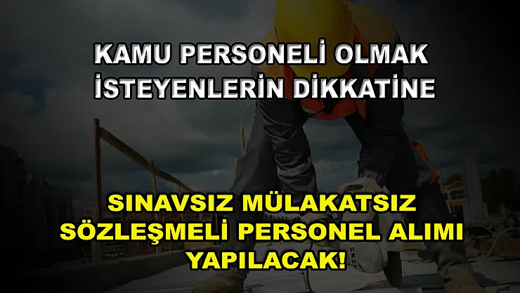 Kamu Personeli Olmak İsteyenlerin Dikkatine! Sınavsız Mülakatsız Sözleşmeli Personel Alımı Yapılacak!