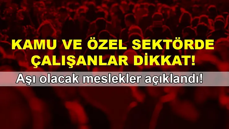 Kamu ve özel sektörde çalışanlar dikkat! Aşı olacak meslekler açıklandı!
