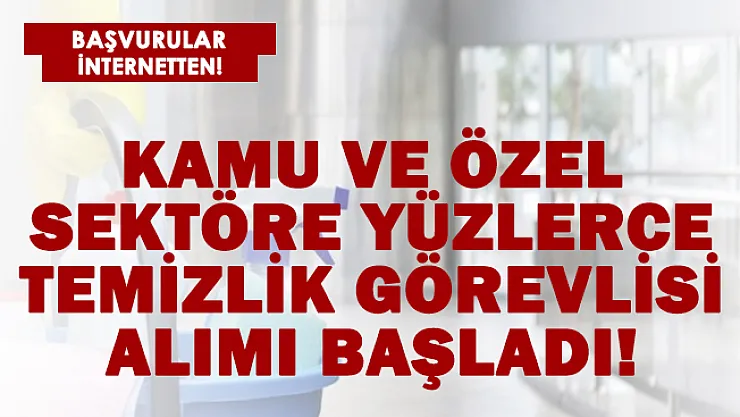 Kamu ve özel sektöre yüzlerce temizlik görevlisi alımı başladı! Başvurular sadece online alınacak!