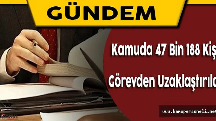Kamuda 47 Bin 188 Kişi Görevden Uzaklaştırıldı