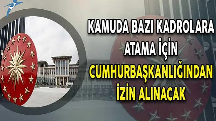 Kamuda Bazı Kadrolara Atama İçin Cumhurbaşkanlığından İzin Alınacak