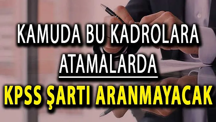 Kamuda Bu Kadrolara Atamalarda KPSS Şartı Aranmayacak !