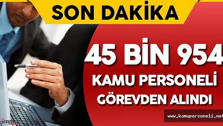 Kamuda Görevden Almalar Devam Ediyor ( 45 Bin 954 Personel Görevden Uzaklaştırıldı)