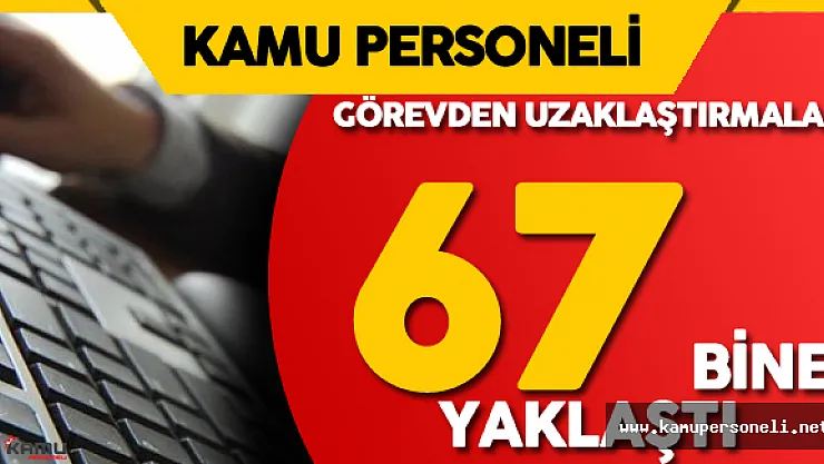 Kamuda Görevden Uzaklaştırılanların  Sayısı 67 Bine Yaklaştı - Hangi Kurumda Kaç Personel Açığa Alındı?