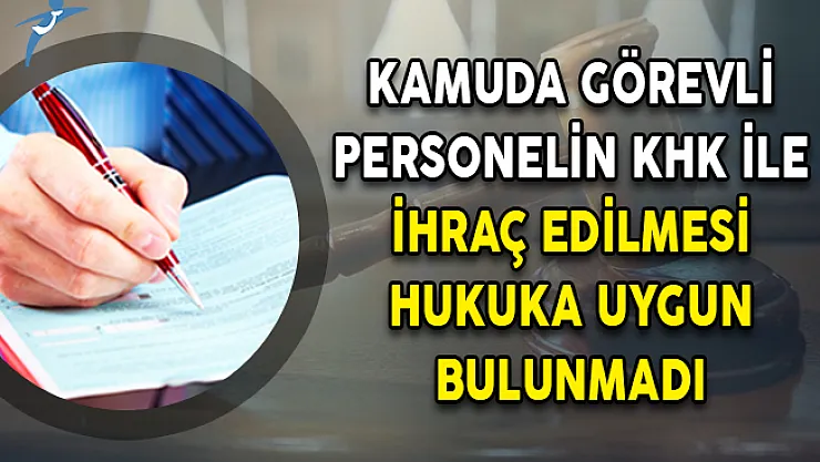 Kamuda Görevli Personelin KHK İle İhraç Edilmesi Hukuka Uygun Bulunmadı