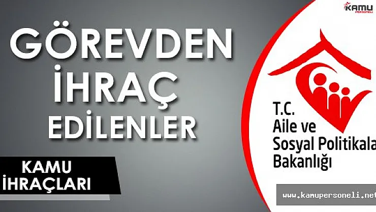 Kamudan İhraç Edilen Aile ve Sosyal Politikalar Bakanlığı Personelleri