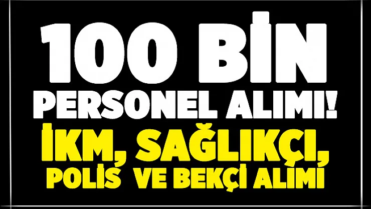 Kamuya 100 bin personel alımı yapılacak! İKM, sağlıkçı, polis ve bekçi alımı