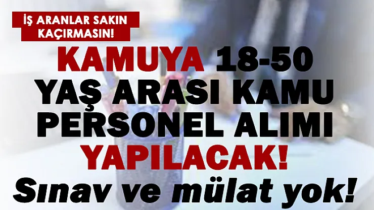 Kamuya 18-50 yaş arası personel alımı başlıyor! Sınav ve mülakat şartı yok!