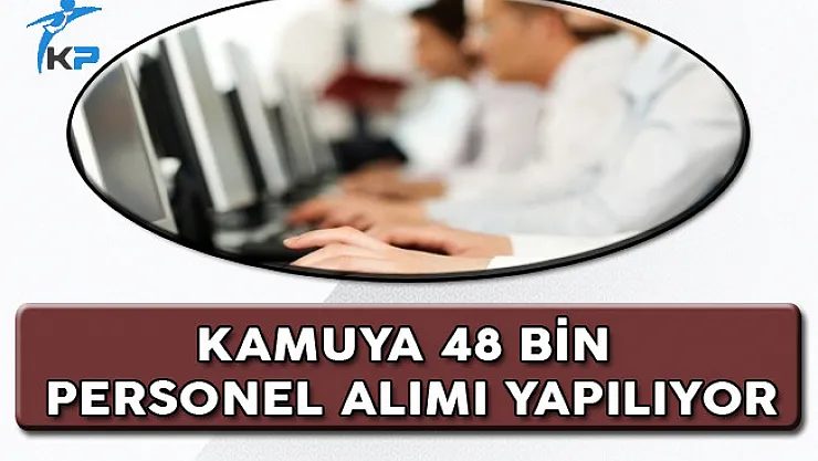 Kamuya 48 Bin Personel Alımı Yapılıyor!