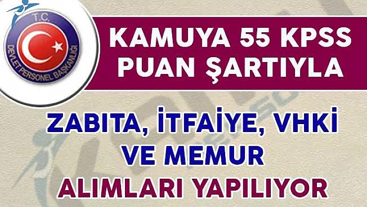 Kamuya 55 KPSS Puanı İle VHKİ, İtfaiye, Zabıta ve Memur Alımı Yapılıyor