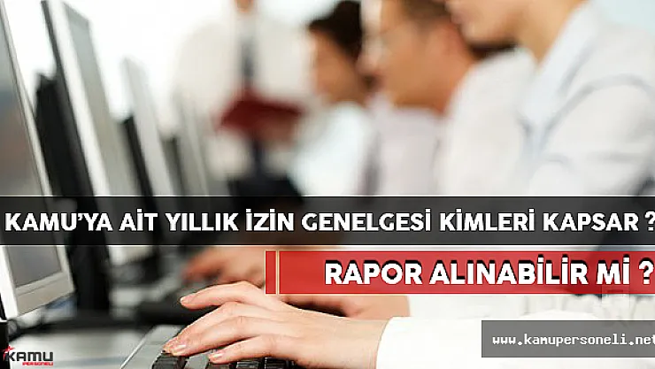 Kamuya ait yıllık izin genelgesi kimleri kapsar? Rapor Alınabilir mi?