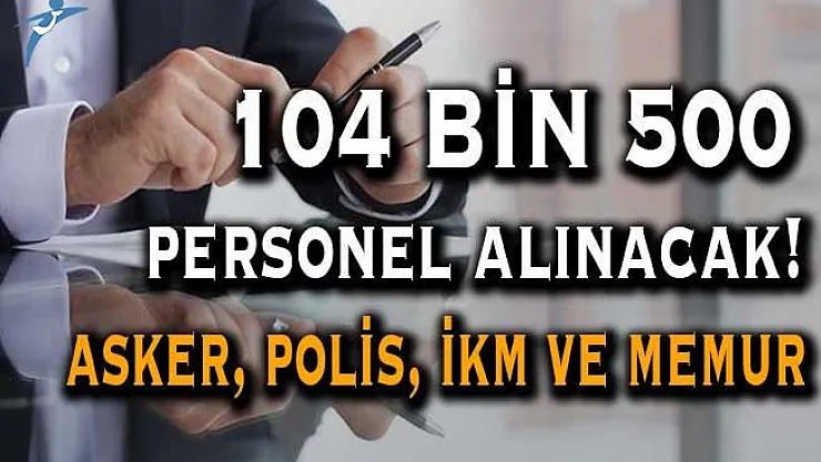 Kamuya En Az Lise Mezunu 104 Bin 500 Personel Alımı Yapılacak ! Asker, Polis, İKM ve Memur