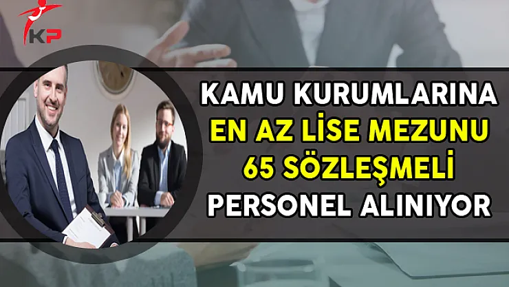 Kamuya En Az Lise Mezunu 65 Sözleşmeli Personel Alımı Yapılıyor