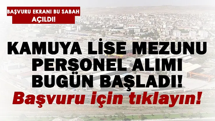 Kamuya lise mezunu personel alımı bugün başladı! Başvurular buradan alınıyor!