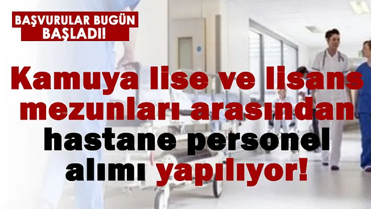 Kamuya lise ve lisans mezunları arasından hastane personel alımı bugün başladı!