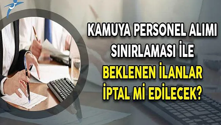 Kamuya Personel Alımı Sınırlaması İle Beklenen İlanlar İptal Mi Edilecek?