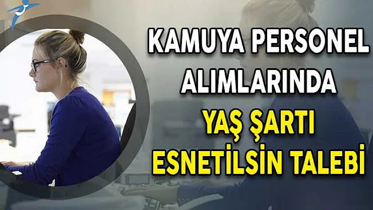 Kamuya Personel Alımlarında Yaş Şartı Esnetilsin Talebi