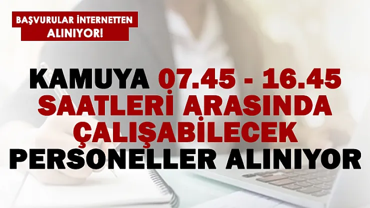 Kamuya saat 07.45 ile 16.45 arasında çalışabilecek kadrolu personeller alınıyor!