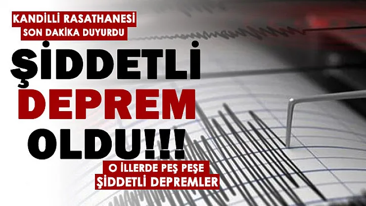 Kandilli Rasathanesi son dakika duyurdu: Peş peşe şiddetli deprem oldu! İşte depremlerin merkez üssü ve şiddeti
