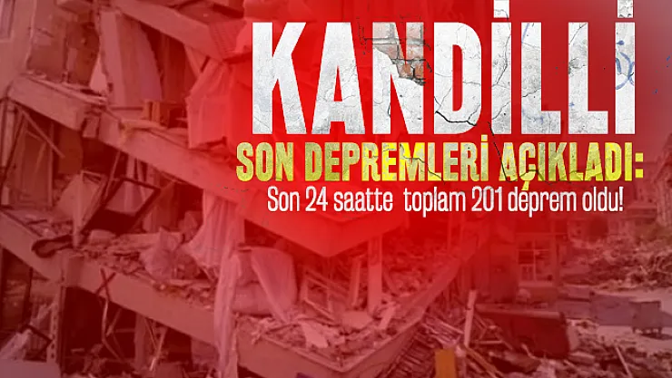 Kandilli son depremleri açıkladı: Son 24 saatte toplam 201 deprem oldu!