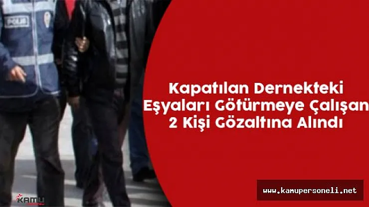 Kapatılan Dernekteki Eşyaları Götürmeye Çalışan 2 Kişi Gözaltına Alındı