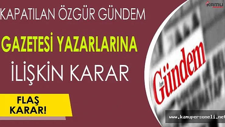 Kapatılan Özgür Gündem Gazetesi Yazar ve Yöneticilerine İlişkin Flaş Karar !