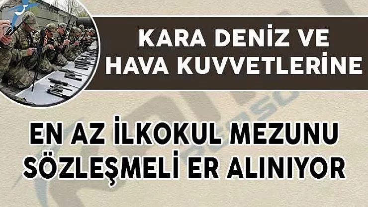 Kara, Deniz ve Hava Kuvvetleri Komutanlıklarına En Az İlkokul Mezunu Sözleşmeli Er Alınıyor