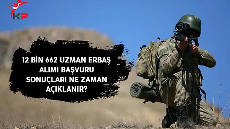 Kara, Hava ve Deniz Kuvvetleri 12 Bin 662 Uzman Erbaş Alımı Başvuru Sonuçları Ne Zaman Açıklanır?