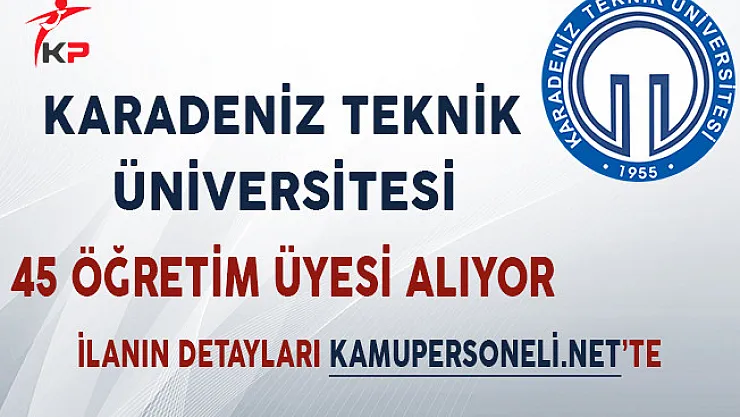 Karadeniz Teknik Üniversitesi 45 Öğretim Üyesi Alıyor!