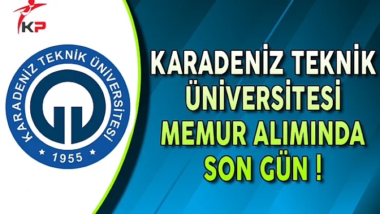 Karadeniz Teknik Üniversitesi (KTÜ) Memur Alımı Başvurularında Son Gün !