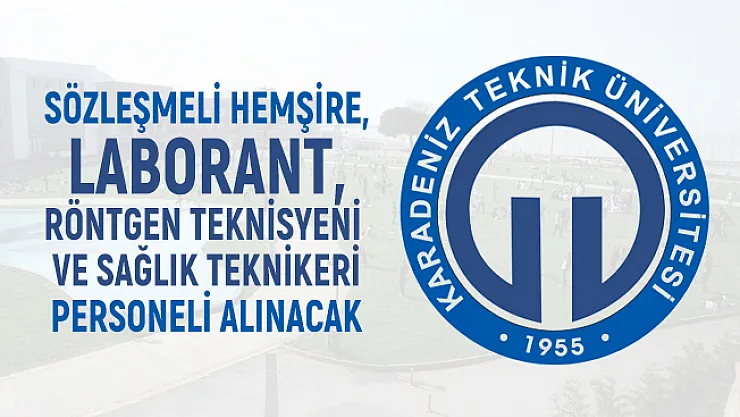 Karadeniz Teknik Üniversitesi sözleşmeli hemşire, Laborant, Röntgen Teknisyeni ve sağlık teknikeri personeli alacak
