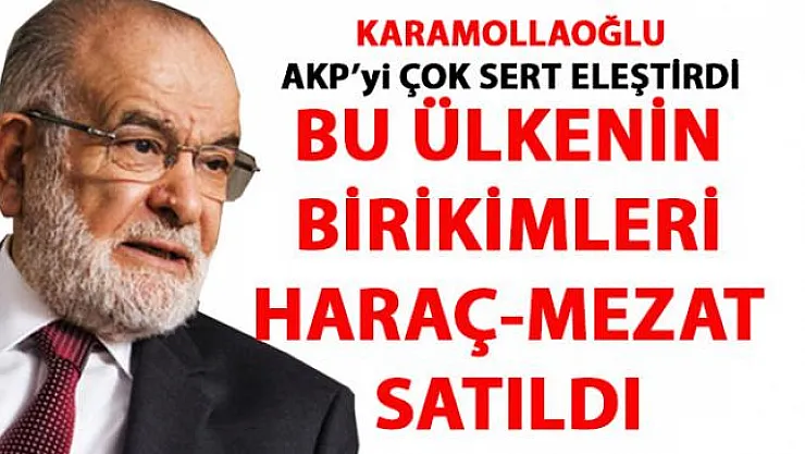 Karamollaoğlu: Ülkenin birikimleri haraç mezat satıldı