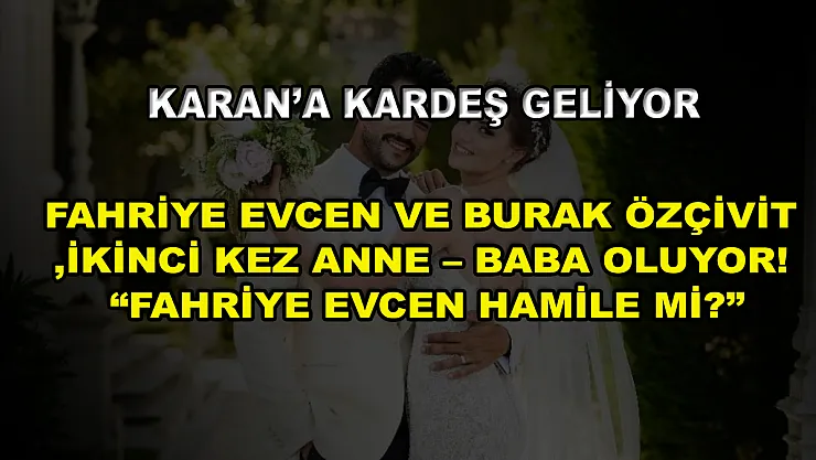 Karan'a Kardeş Geliyor! Fahriye Evcen ve Burak Özçivit İkinci Kez Anne – Baba Oluyor! 'Fahriye Evcen Hamile mi?'