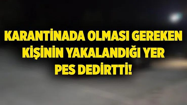 Karantinada olması gereken kişinin yakalandığı yer pes dedirtti! 9 bin TL ceza kesildi!