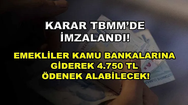 Karar TBMM'de imzalandı! Emekliler kamu bankalarına giderek 4.750 TL ödenek alabilecek!