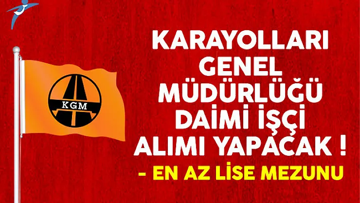 Karayolları Genel Müdürlüğü (KGM) daimi işçi alımı ilanı yayımlandı