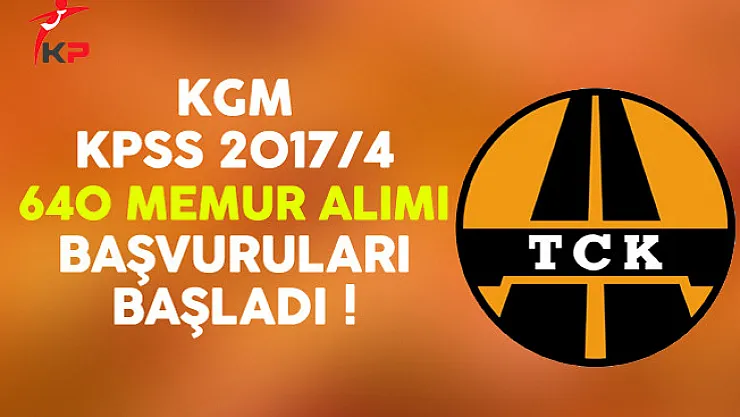 Karayolları Genel Müdürlüğü (KGM) KPSS 2017/4 640 Memur Alımı Başvuruları Başladı