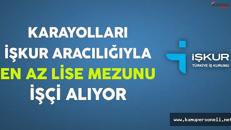 Karayolları İşkur Aracılığıyla En Az Lise Mezunu İşçi Alıyor
