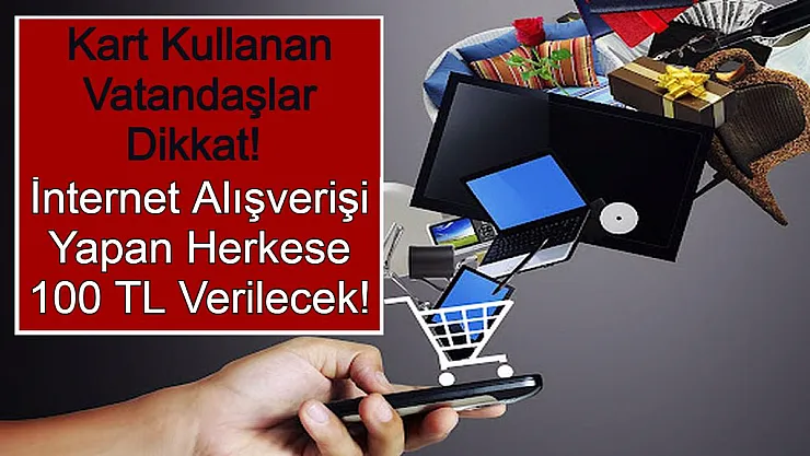 Kart Kullanan Vatandaşlar Dikkat! İnternet Alışverişi Yapan Herkese 100 TL Verilecek!