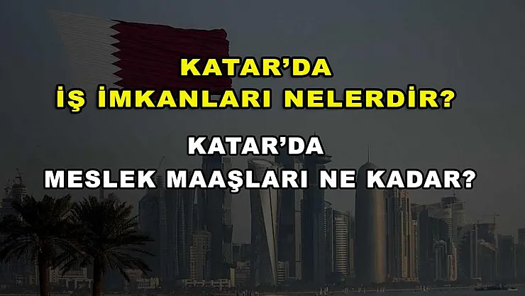 Katar'da İş İmkanları Nelerdir? Katar'da Meslek Maaşları Ne Kadar?