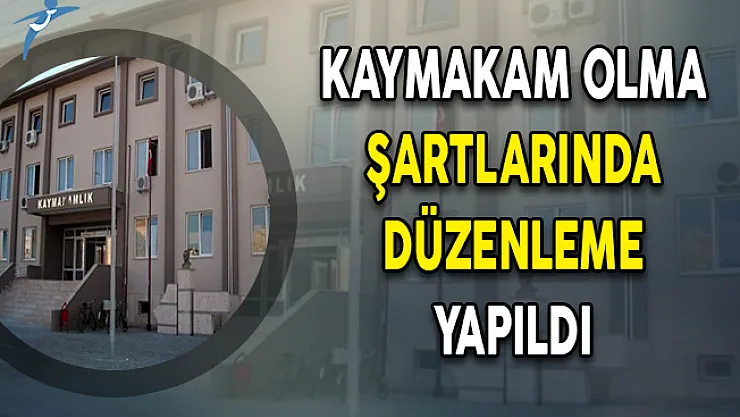 Kaymakam Olma Şartlarında Düzenleme Yapıldı