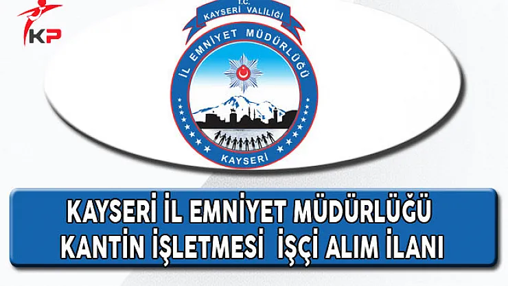 Kayseri İl Emniyet Müdürlüğü Kantin İşletmesi İşçi Alım İlanı