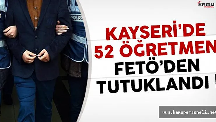 Kayseri'de 52 Öğretmen FETÖ Davasından Tutuklandı !