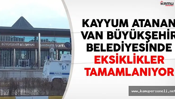 Kayyum Atanan Van Büyükşehir Belediyesinde Eksiklikler Tamamlanıyor