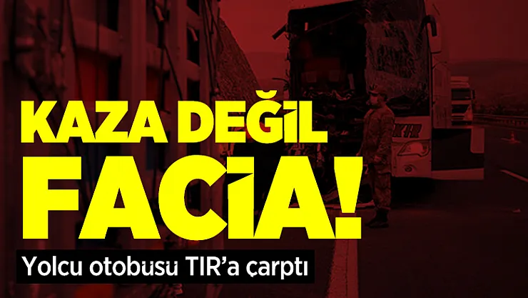 Kaza değil facia! Yolcu otobüsü Tır'a çarptı!