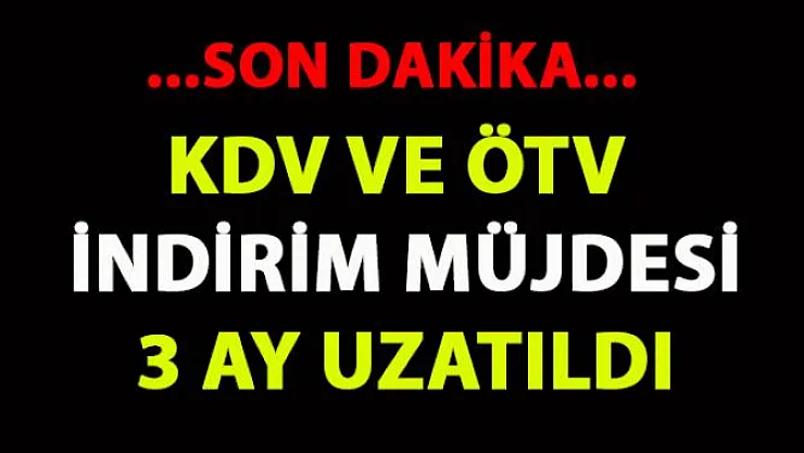 KDV ve ÖTV İndirimi 3 ay Uzatıldı