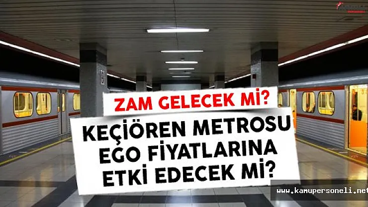 Keçiören Metrosu Ücreti Belirlendi! EGO Ücretlerine Zam Gelecek Mi?