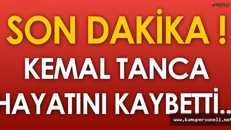 Kemal Tanca Hayatını Kaybetti ! Kemal Tanca Kimdir?