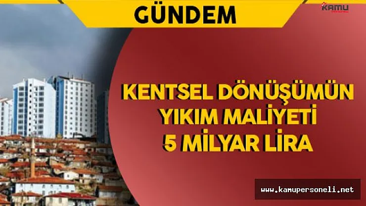 Kentsel Dönüşümün Yıkım Maliyeti 5 Milyar Lira