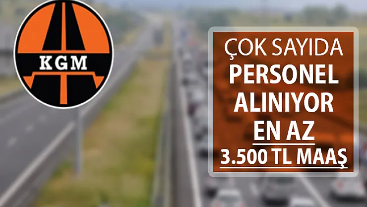 KGM Çok Sayıda Kamu Personeli Alımı Yapıyor ! En Az 3 Bin 500 TL Maaş Verilecek
